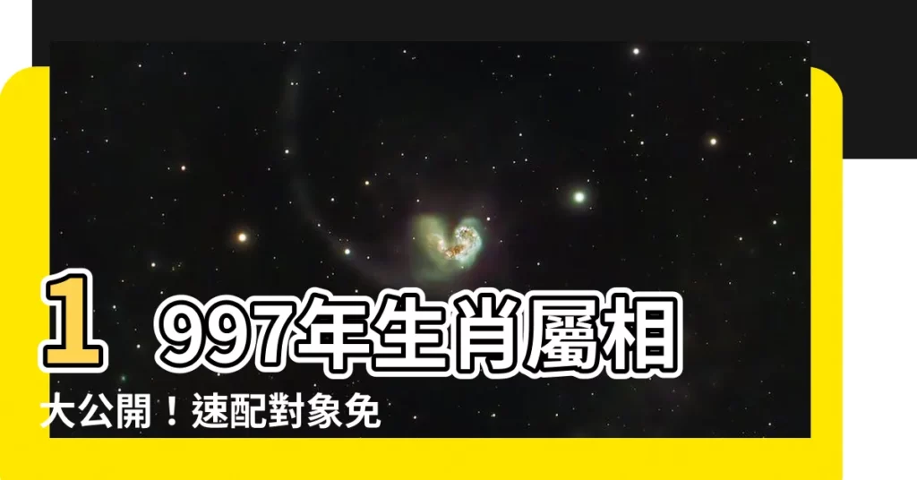 【生肖1997】1997年生肖屬相大公開！速配對象免費看！