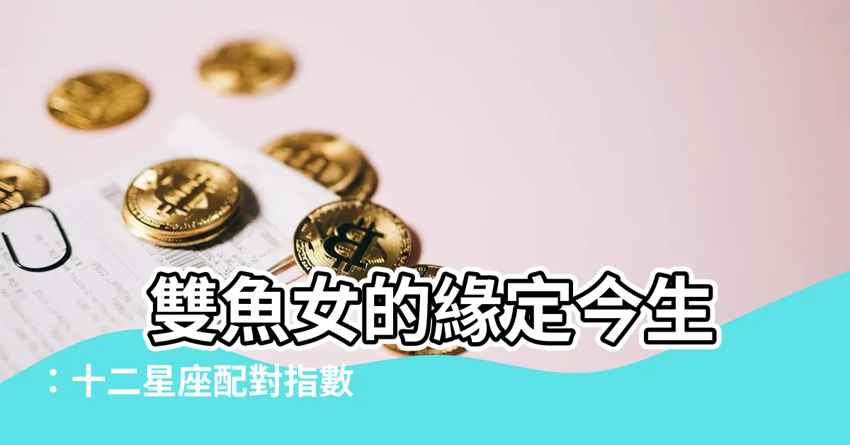 【雙魚女配對指數】 雙魚女的緣定今生：十二星座配對指數大公開！