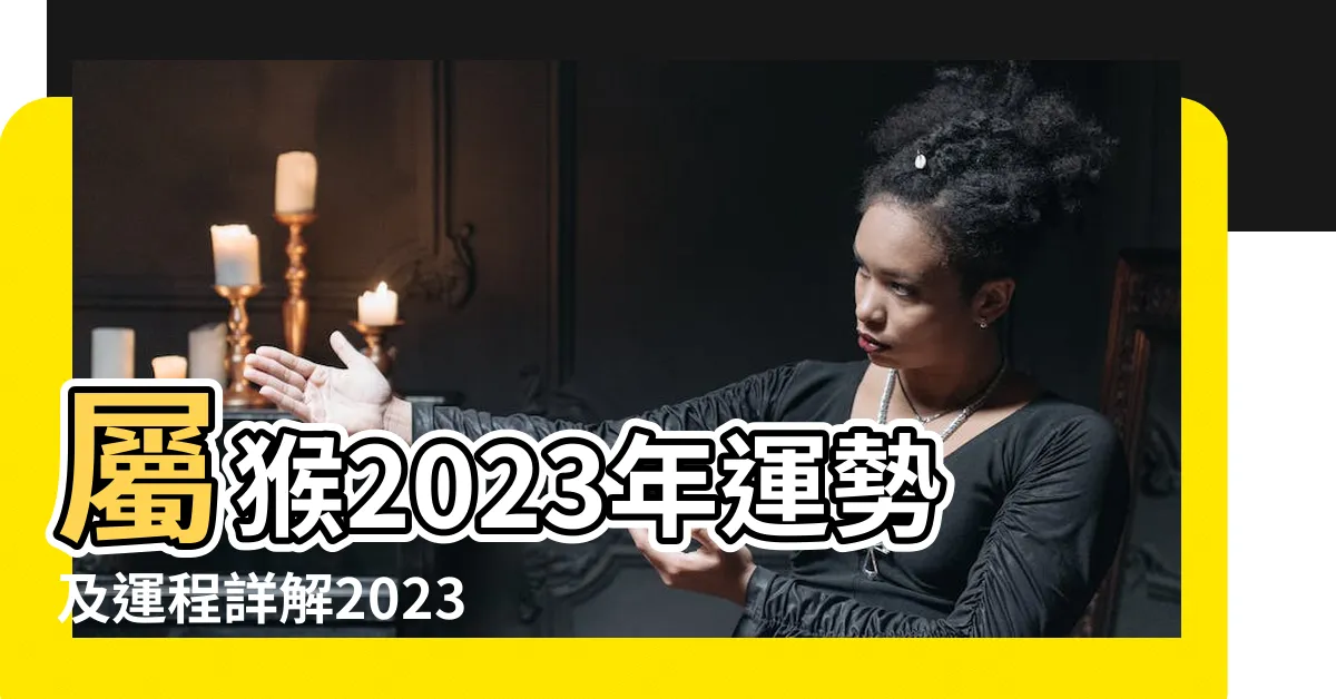 【猴年2023運程】屬猴2023年運勢及運程詳解2023年屬猴人的全年整體運勢 |湯鎮瑋2023 |屬猴運程 |
