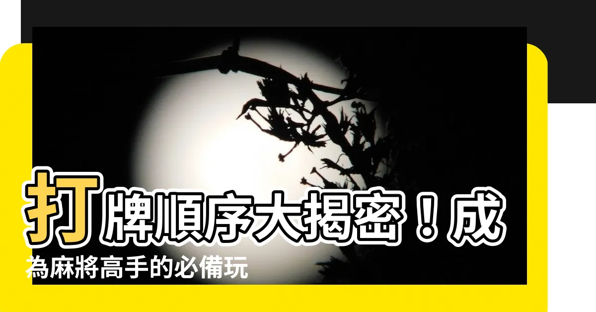【打牌順序】打牌順序大揭密！成為麻將高手的必備玩法解析！