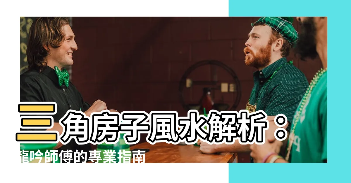【三角房子】三角房子風水解析：龍吟師傅的專業指南