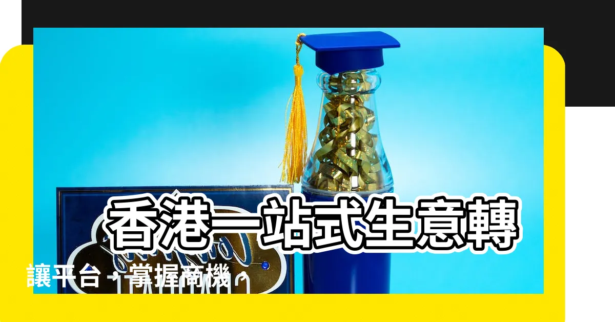 【生意】 香港一站式生意轉讓平台，掌握商機，輕鬆買賣生意！