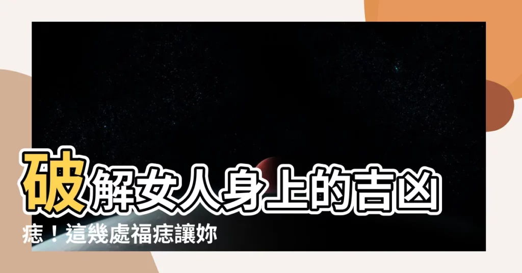 【女人身上的痣】破解女人身上的吉凶痣!這幾處福痣讓妳錢財滿溢、好命加持!