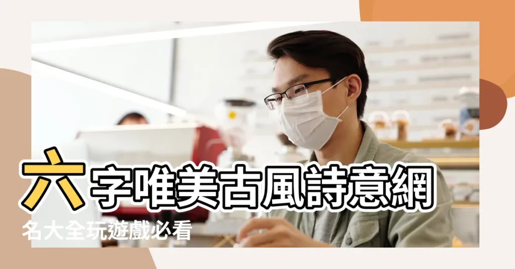 六字唯美古風詩意網名大全玩遊戲必看 |6個字的網名有詩意古風 |古風名字六字 |【六字的古風網名 女生】