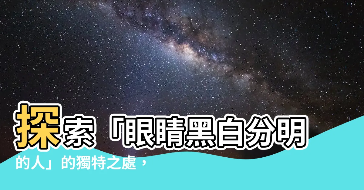 【眼睛黑白分明的人】探索「眼睛黑白分明的人」的獨特之處，讓你驚艷不已！
