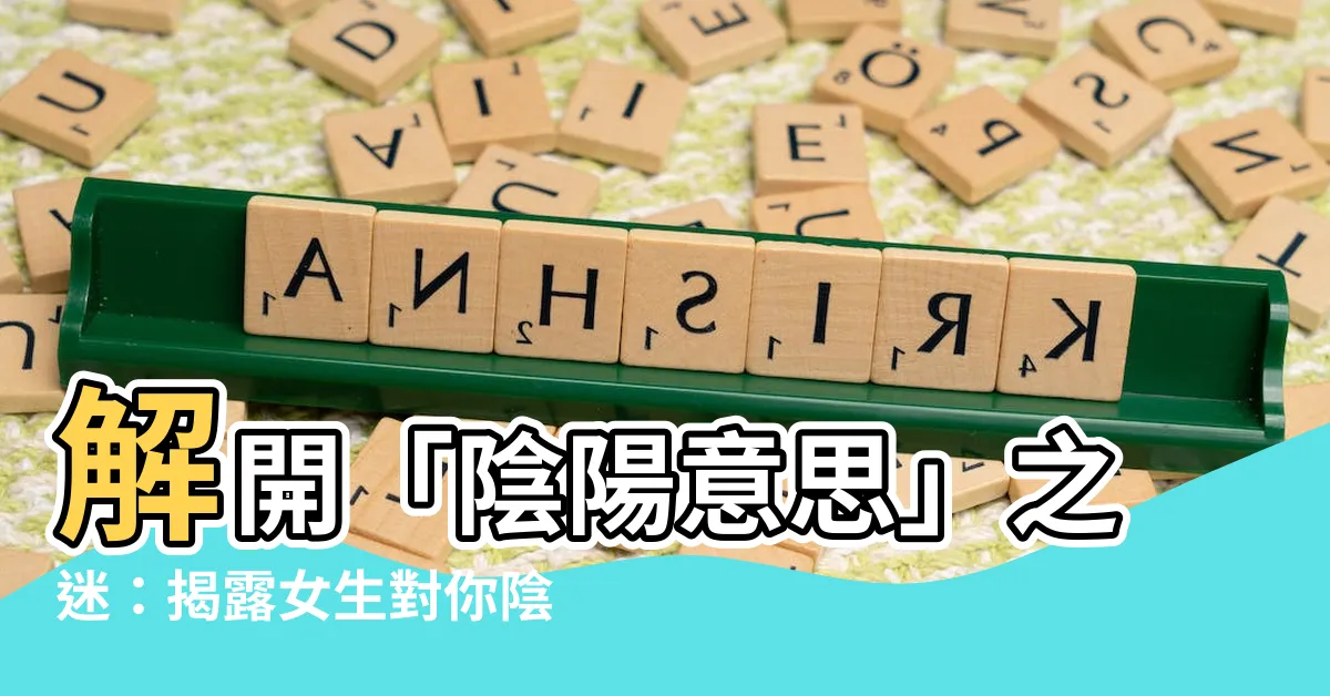 【陰陽 意思】解開「陰陽意思」之迷：揭露女生對你陰陽的真相！