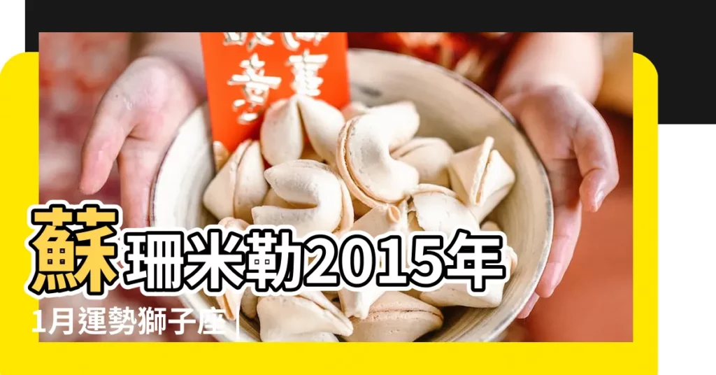 蘇珊米勒2015年1月運勢獅子座 |獅子座完整版 |2015年1月星座運勢 |【獅子座一月份運勢2015】