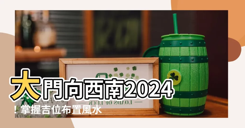 【大門向西南2024】大門向西南2024！掌握吉位佈置風水，桃花旺盛財源滾滾！