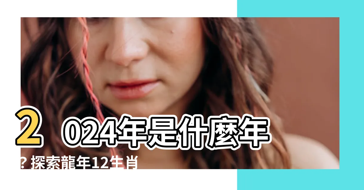 【2024年是什麼年】2024年是什麼年？探索龍年12生肖運勢與開運法