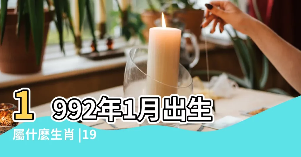 1992年1月出生屬什麼生肖 |1992年陽曆1月出生的人屬相是 |搜索結果 |【陽曆92年1月是什麼命】