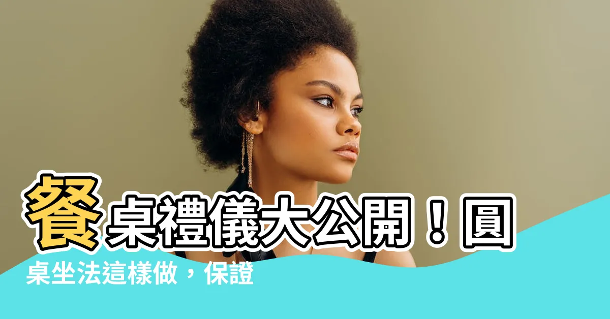 【圓桌坐法】餐桌禮儀大公開！圓桌坐法這樣做，保證你成為宴會焦點