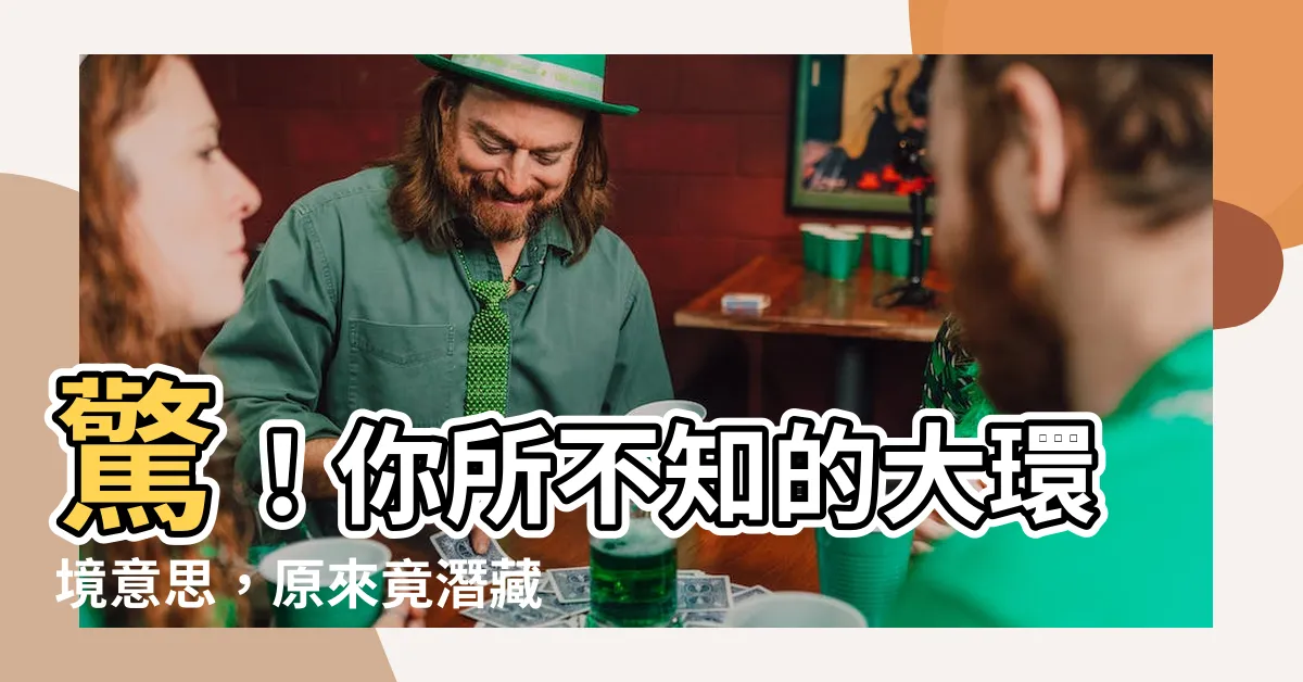 【大環境意思】驚！你所不知的大環境意思，原來竟潛藏著這些秘密？