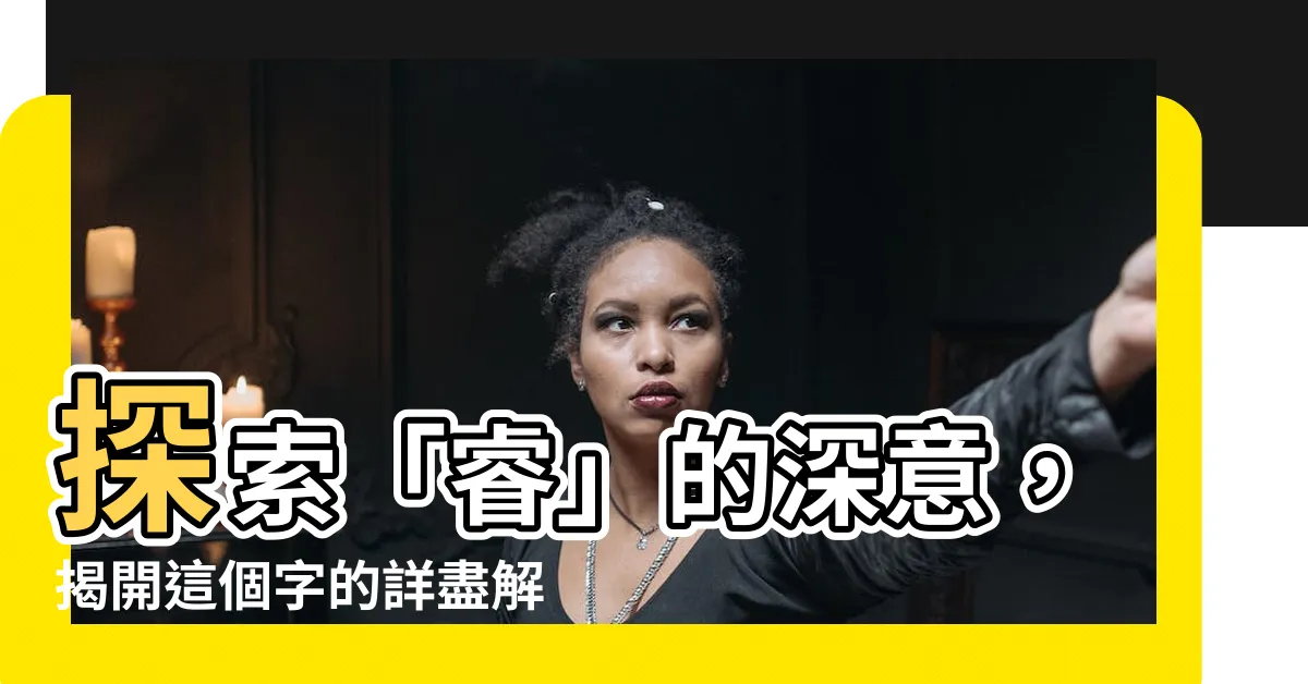 【睿 意思】探索「睿」的深意，揭開這個字的詳盡解釋!