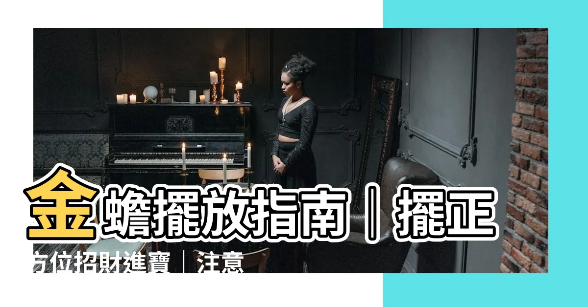 【金蟾擺放位置】金蟾擺放指南｜擺正方位招財進寶｜注意事項一次掌握