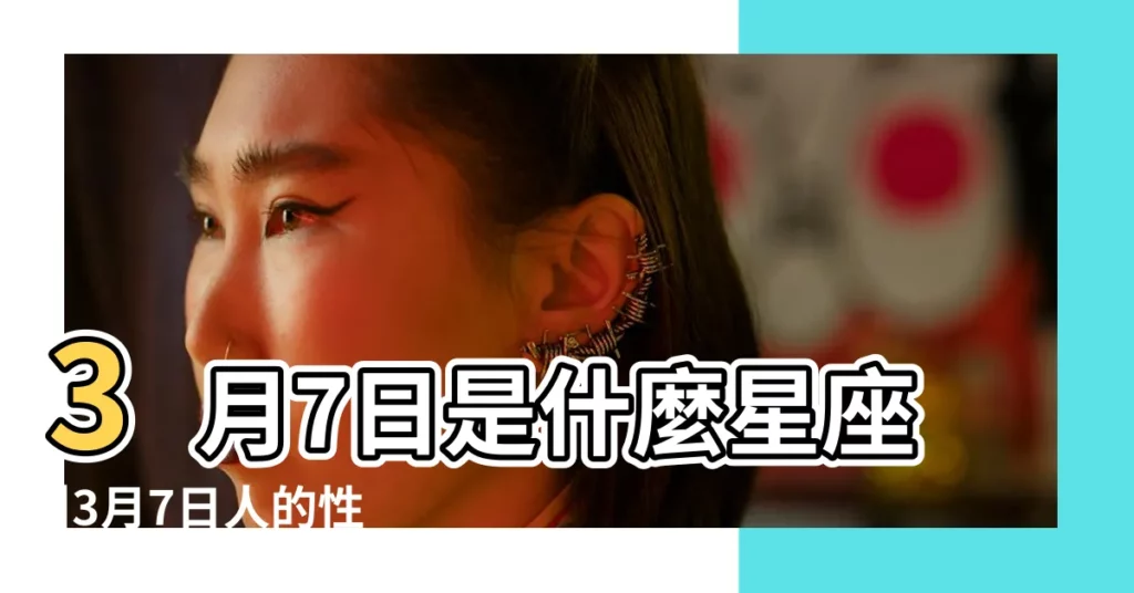 3月7日是什麼星座 |3月7日人的性格 |3月7日生日書 |【3月7日出生的雙魚座】