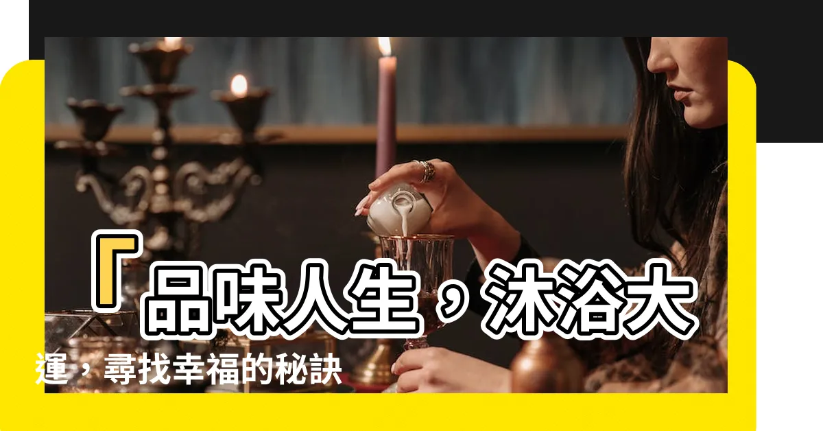 【沐浴大運】「品味人生，沐浴大運，尋找幸福的秘訣！」