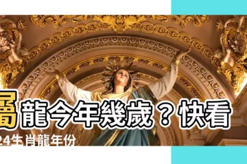 【生肖龍年份】屬龍今年幾歲？快看2024生肖龍年份年齡速查表！