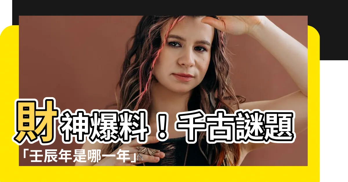 【壬辰年是哪一年】財神爆料！千古謎題「壬辰年是哪一年」終於揭曉，震撼八方！