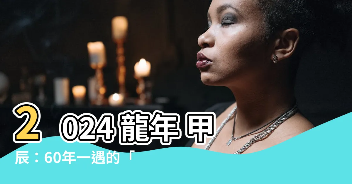 【2024 龍年 甲辰】2024 龍年 甲辰：60年一遇的「時間魔術師」