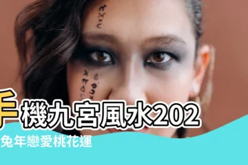 【手機九宮風水2023】手機九宮風水2023：兔年戀愛桃花運UP大公開！