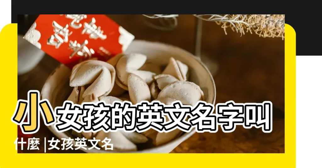 小女孩的英文名字叫什麼 |女孩英文名大全丨1000個有逼格又好聽的英文名 |適合小女孩的英文名字 |【這個小女孩的英文名字】