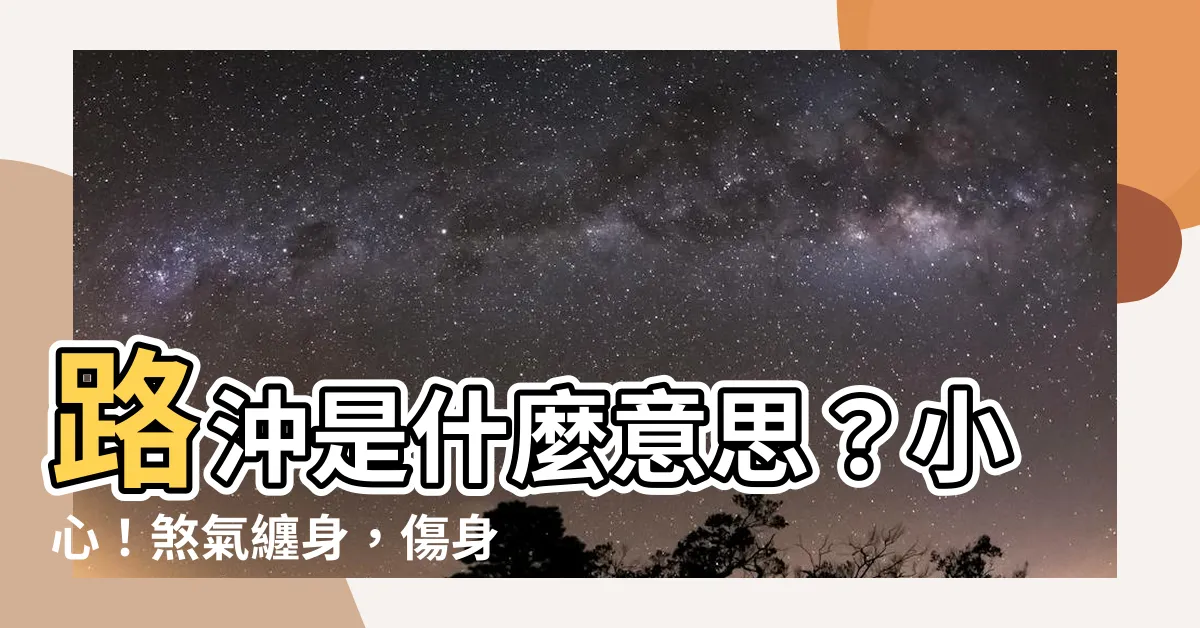 【路衝是什麼意思】路沖是什麼意思？小心！煞氣纏身，傷身又傷財