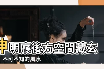 【神明廳後方空間】神明廳後方空間藏玄機，不可不知的風水禁忌！