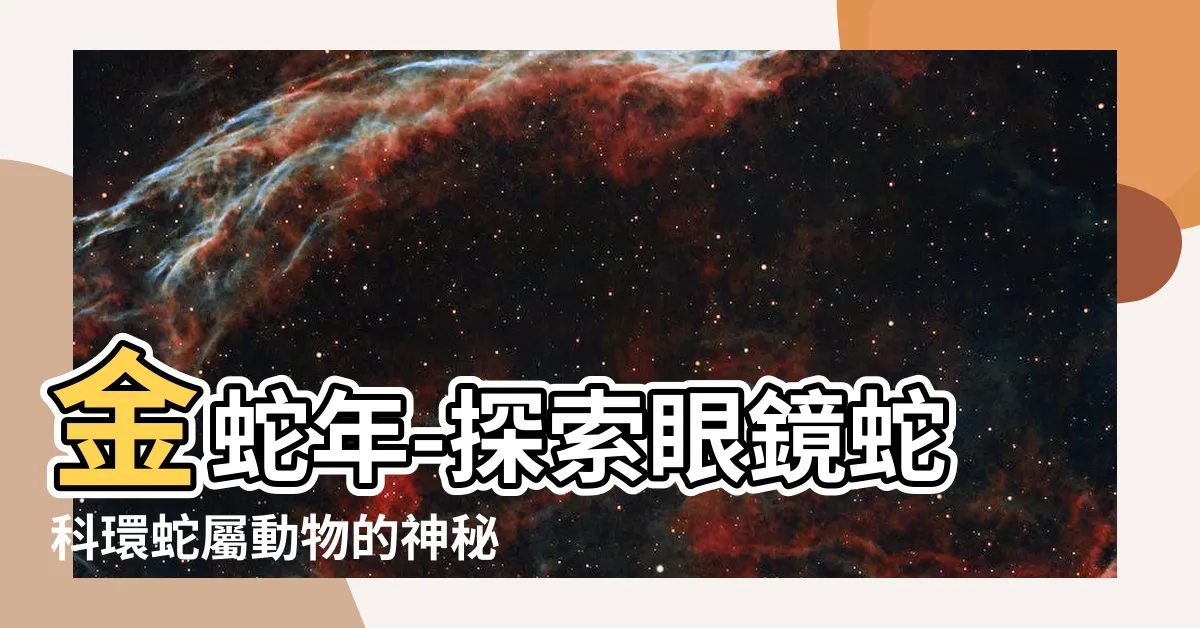 【金蛇】金蛇年-探索眼鏡蛇科環蛇屬動物的神秘世界