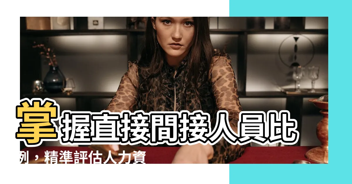 【直接間接人員比例】掌握直接間接人員比例，精準評估人力資源配置