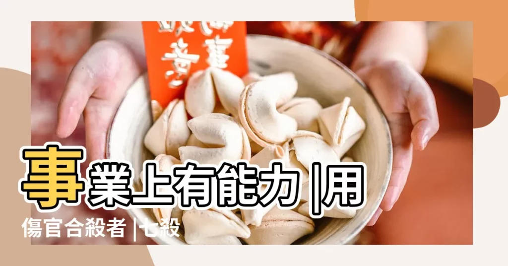 事業上有能力 |用傷官合殺者 |七殺與傷官誰厲害 |【傷官合七殺看誰贏】