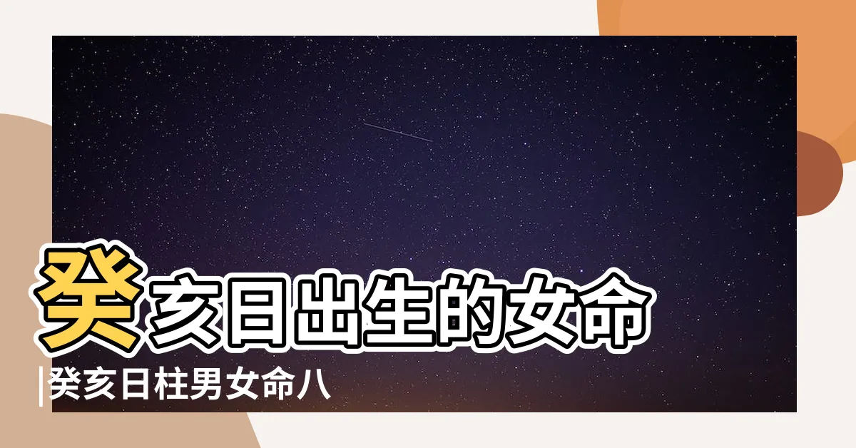 【癸亥日女】癸亥日出生的女命 |癸亥日柱男女命八字運程 |癸亥日柱女命的命運如何 |