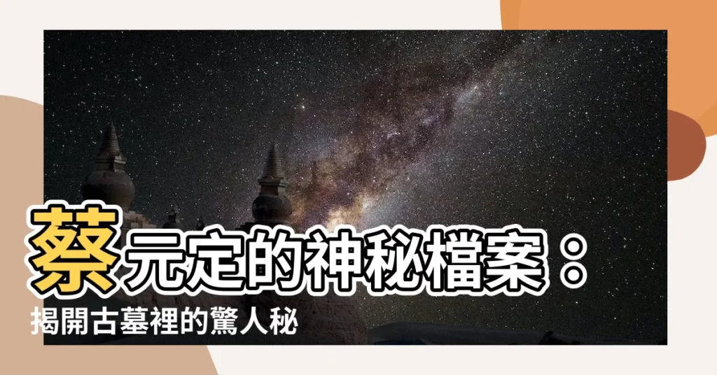 【蔡元定】蔡元定的神秘檔案：揭開古墓裡的驚人秘密
