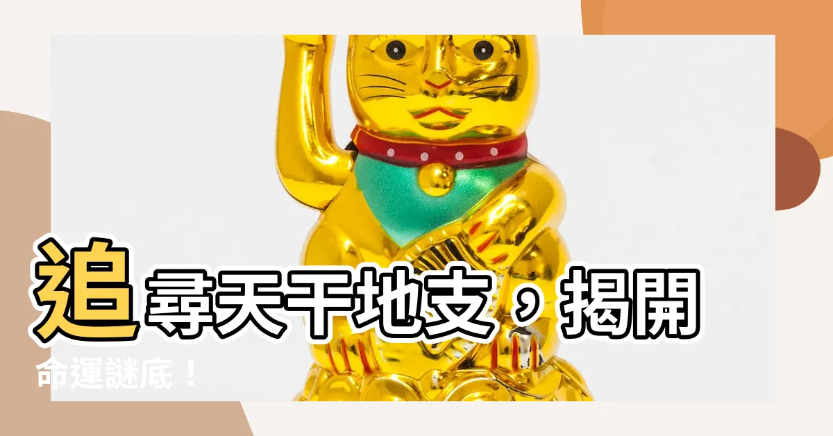 【天干地支查詢】追尋天干地支，揭開命運謎底！