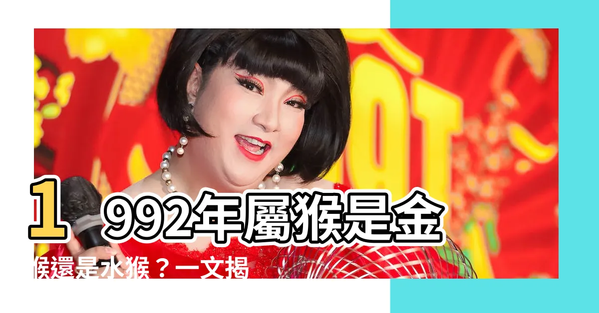 【1992 猴 五行】1992年屬猴是金猴還是水猴？一文揭秘屬猴的五行命理