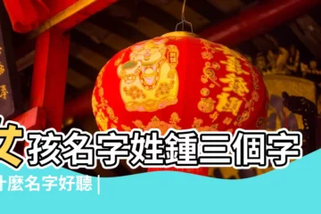 【性鍾與性胡取女孩名字好聽】女孩名字姓鍾三個字叫什麼名字好聽 |姓胡的女孩名字大全古風唯美 |胡姓好聽稀少的名字 |