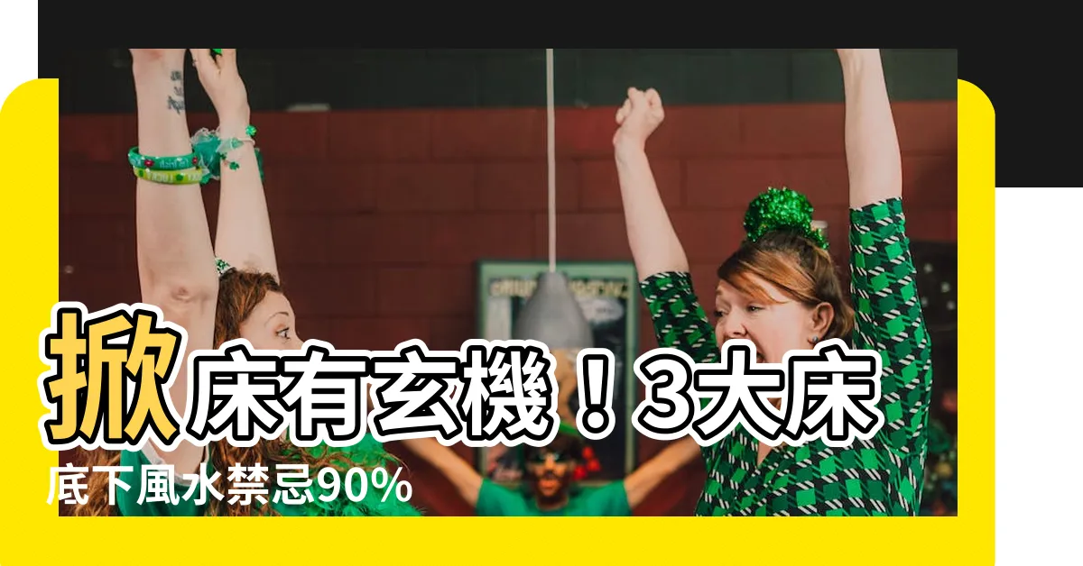 【掀牀風水】掀牀有玄機！3大牀底下風水禁忌90%的人不知道！