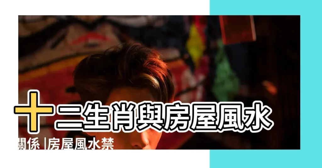 十二生肖與房屋風水關係 |房屋風水禁忌大全 |用生肖選房子坐向 |【房屋對生肖有關嗎】