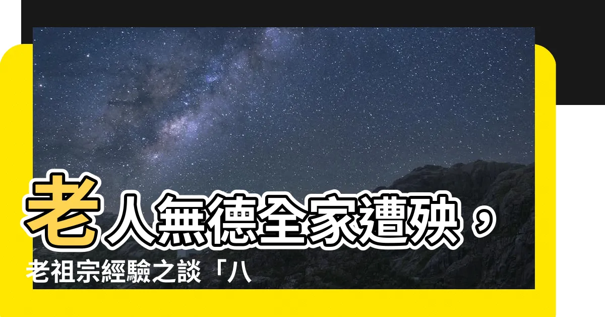 【老人無德全家遭殃】老人無德全家遭殃，老祖宗經驗之談「八字真諦」報你知！