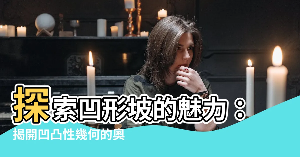 【凹形】探索凹形坡的魅力：揭開凹凸性幾何的奧秘