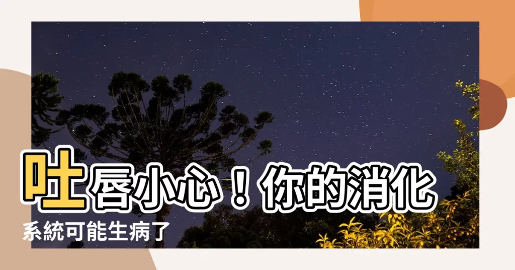 【吐唇】吐唇小心！你的消化系統可能生病了