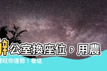 【辦公室換座位農民曆】辦公室換座位，用農民曆旺你運勢！看這篇秘笈！