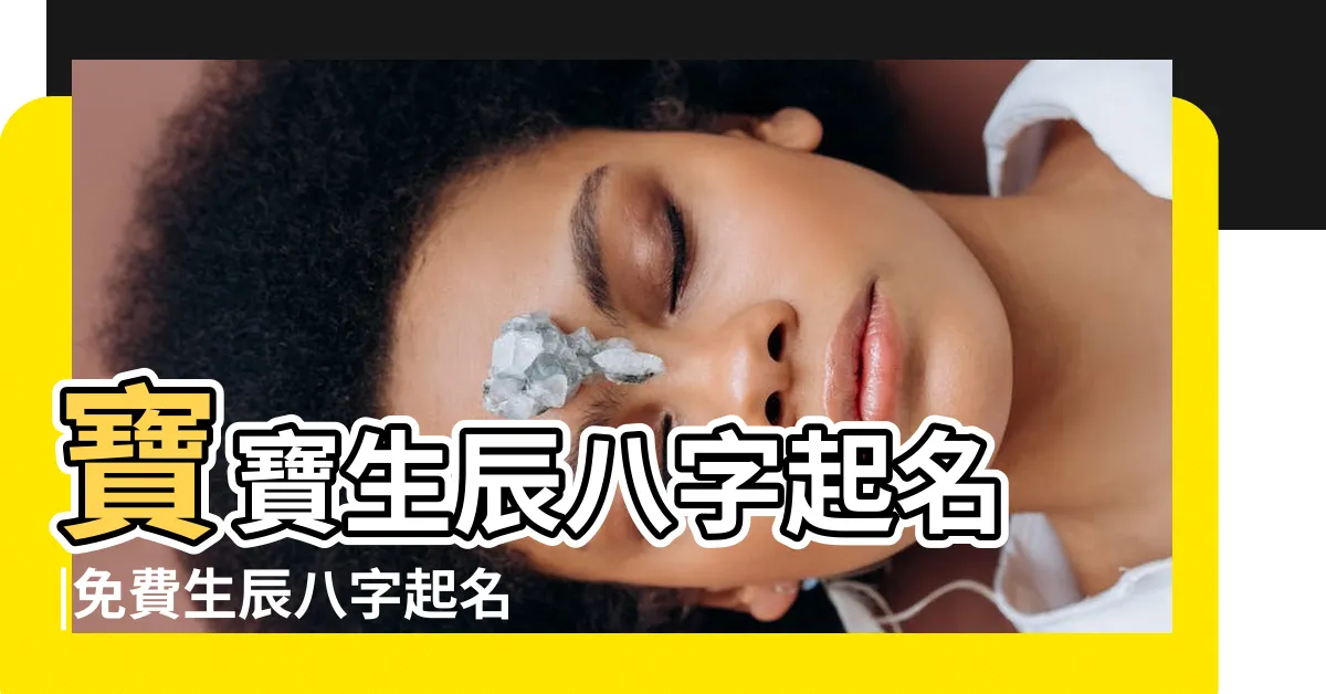 【八字命名】寶寶生辰八字起名 |免費生辰八字起名字 |免費生辰八字取名字 |