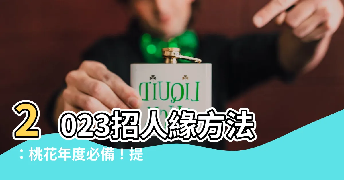 【2023招人緣方法】2023招人緣方法：桃花年度必備！提升人緣好手段大公開！
