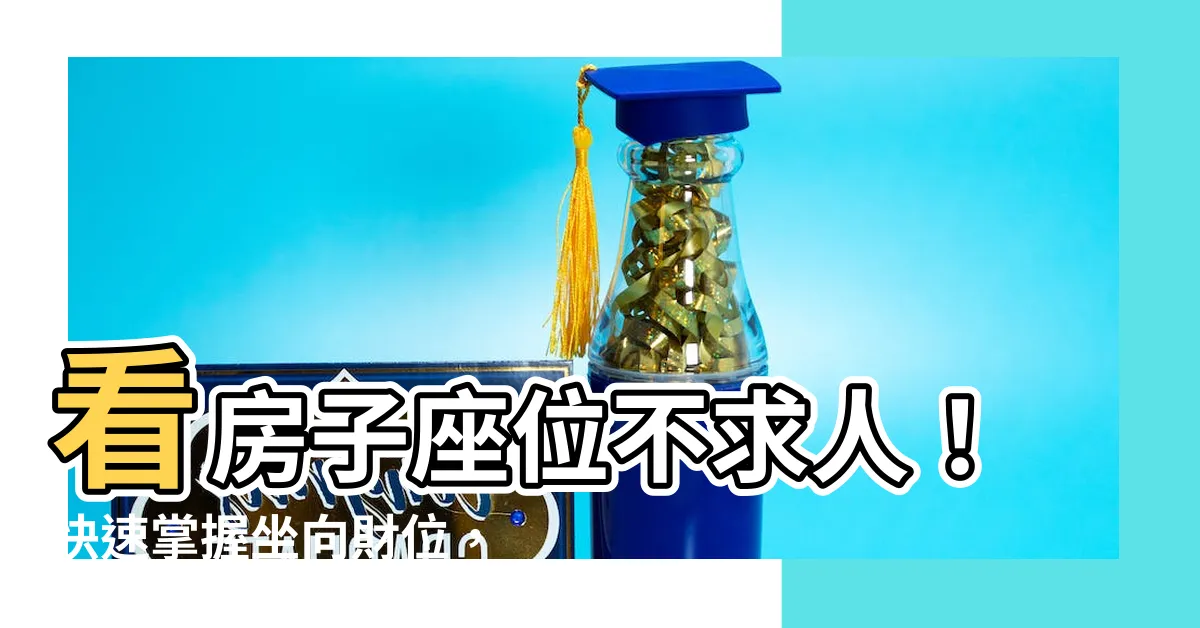 【房子座位怎麼看】看房子座位不求人！快速掌握坐向財位，提升運勢好簡單