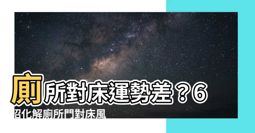 【廁所對牀如何化解】廁所對牀運勢差？6招化解廁所門對牀風水！