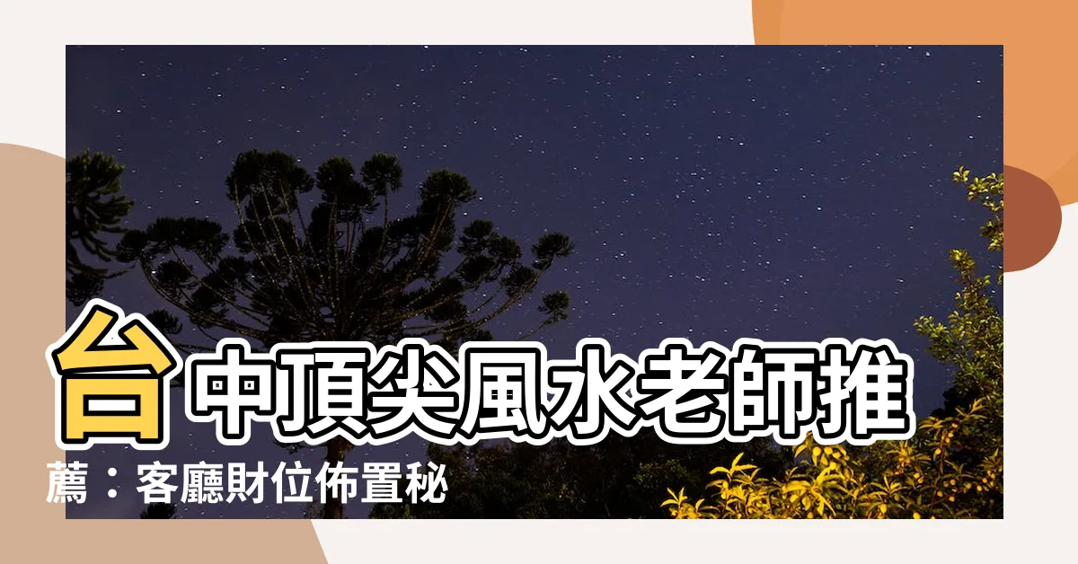 【台中風水老師】台中頂尖風水老師推薦：客廳財位佈置秘訣大公開！
