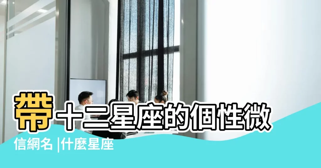 帶十二星座的個性微信網名 |什麼星座羣名字好聽 |帶十二星座的網名好聽的十二星座網名 |【適合十二星座的QQ名】