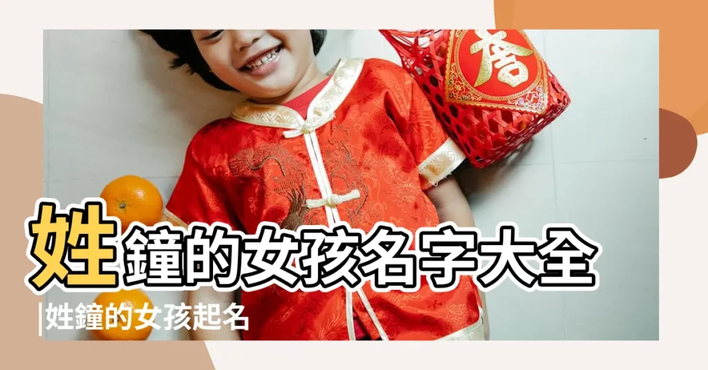 姓鐘的女孩名字大全 |姓鐘的女孩起名 |鍾姓女孩名字大全 |【姓鍾女孩名字什麼名字好聽的名字大全】