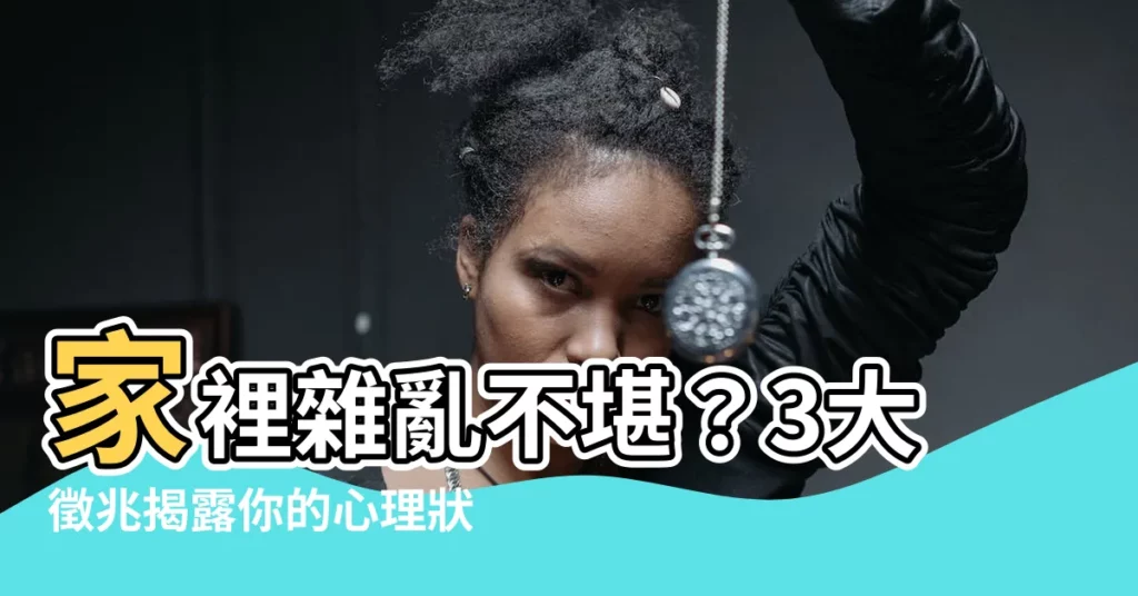 【家裡雜亂】家裡雜亂不堪？3大徵兆揭露你的心理狀態！