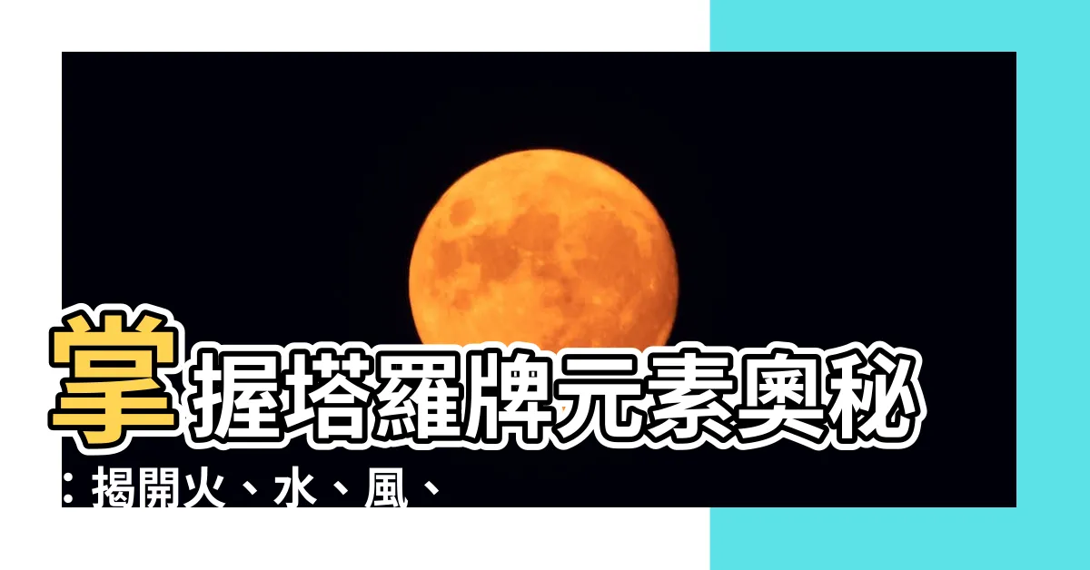【塔羅牌元素】掌握塔羅牌元素奧秘：揭開火、水、風、土的力量